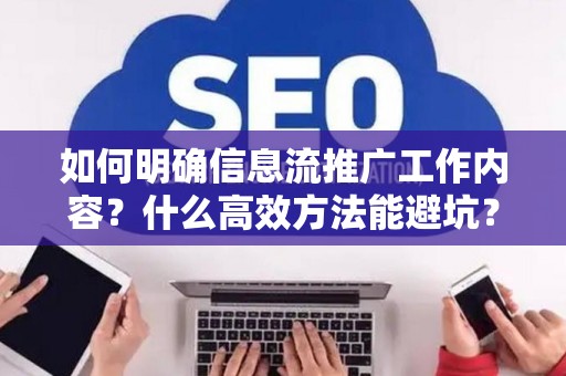 如何明确信息流推广工作内容？什么高效方法能避坑？